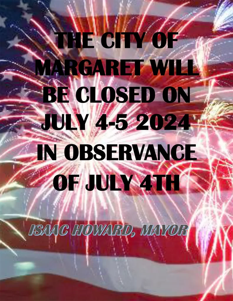 THE CITY OF MARGARET WILL BE CLOSED ON JULY 4-5, 2024 IN OBSERVANCE OF JULY 4TH ISAAC HOWARD, MAYOR