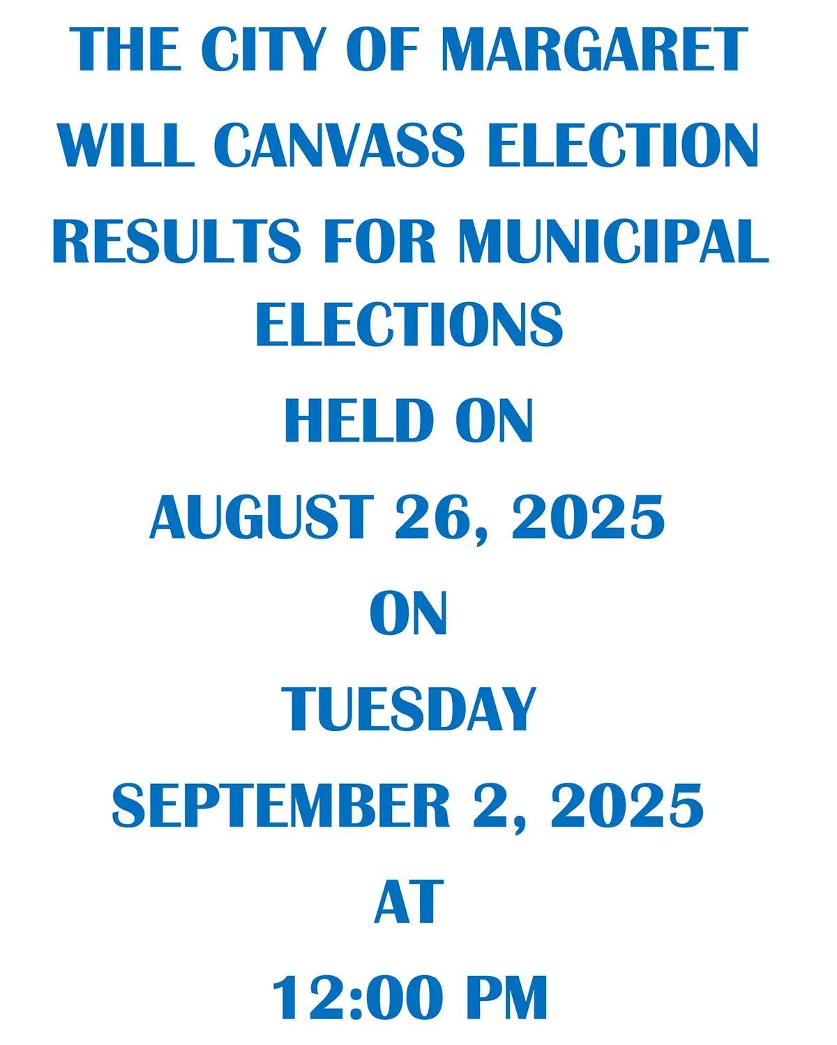2025 Margaret Canvass Notice The City of Margaret, Alabama will canvass election results for municipal elections held on August 26, 2025 on Tuesday, September 2, 2025 at 12:00 pm.